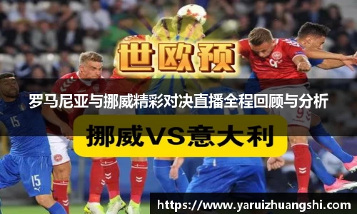 罗马尼亚与挪威精彩对决直播全程回顾与分析