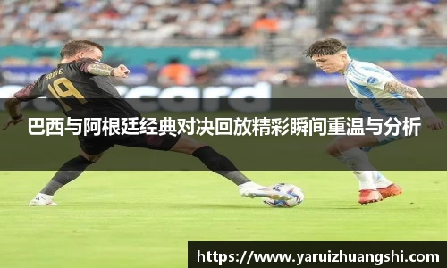 巴西与阿根廷经典对决回放精彩瞬间重温与分析